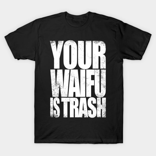 Your WAIFU is TRASH (White Version) T-Shirt by stateements